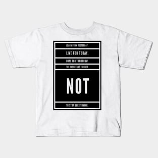LEARN FROM YESTERDAY, LIVE FO TODAY, HOPE FOR TOMORROW, THE IMPORTANT THING IS NOT TO STOP QUESTIONING. Kids T-Shirt